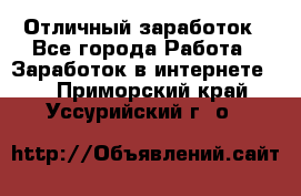 Отличный заработок - Все города Работа » Заработок в интернете   . Приморский край,Уссурийский г. о. 